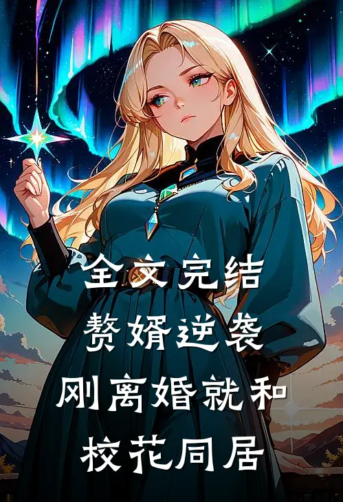 全文完结赘婿逆袭：刚离婚就和校花同居