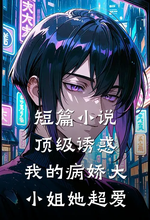 短篇小说顶级诱惑，我的病娇大小姐她超爱