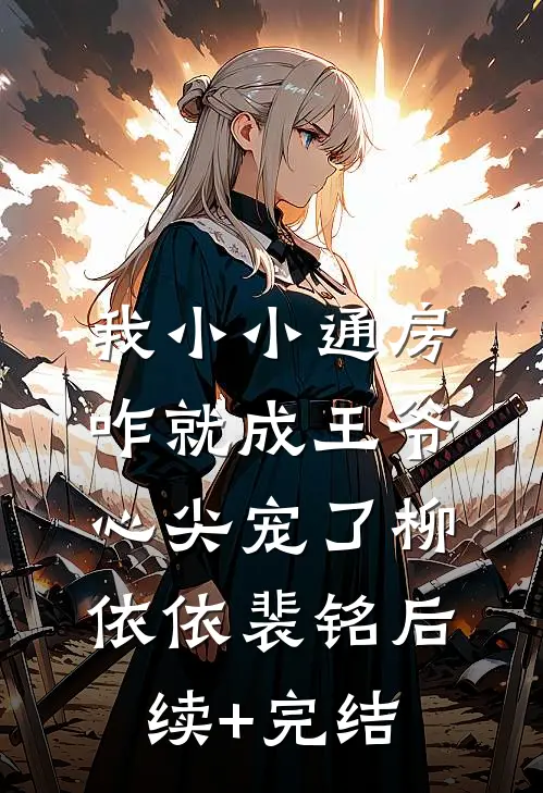 我小小通房，咋就成王爷心尖宠了柳依依裴铭后续+完结