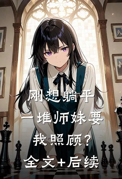 刚想躺平，一堆师妹要我照顾？全文+后续