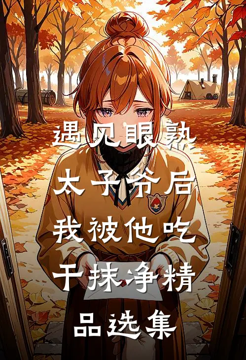 遇见眼熟太子爷后，我被他吃干抹净精品选集
