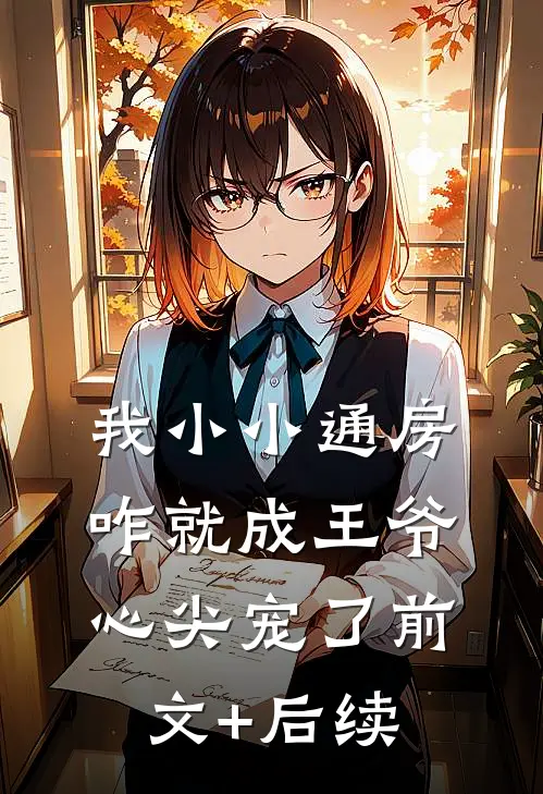 我小小通房，咋就成王爷心尖宠了前文+后续