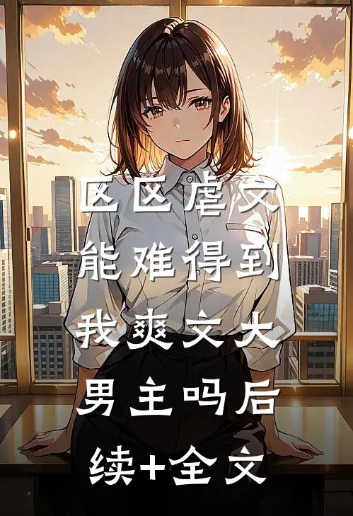 区区虐文，能难得到我爽文大男主吗后续+全文