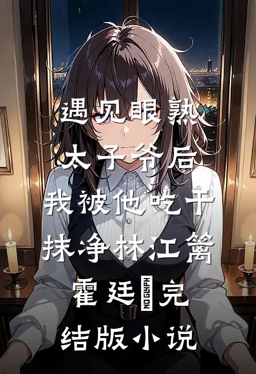 遇见眼熟太子爷后，我被他吃干抹净林江篱霍廷禛完结版小说