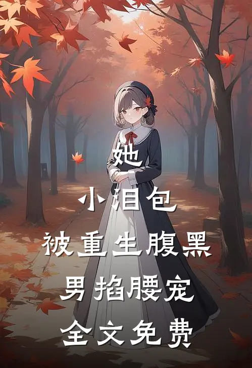 她，小泪包，被重生腹黑男掐腰宠全文免费