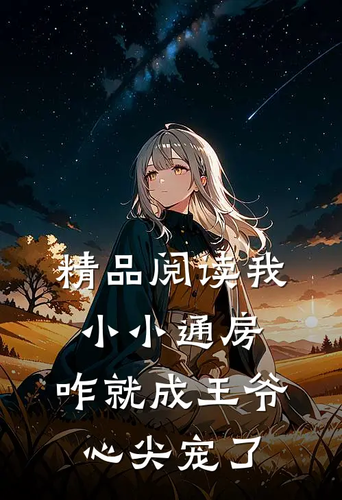 精品阅读我小小通房，咋就成王爷心尖宠了