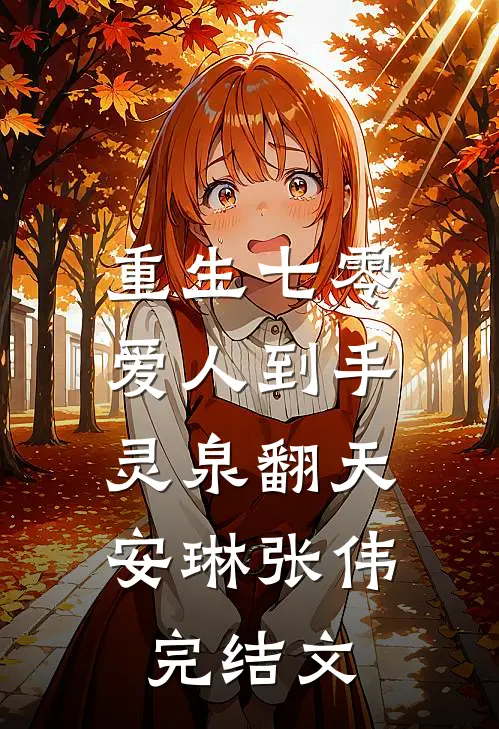 重生七零：爱人到手，灵泉翻天安琳张伟完结文