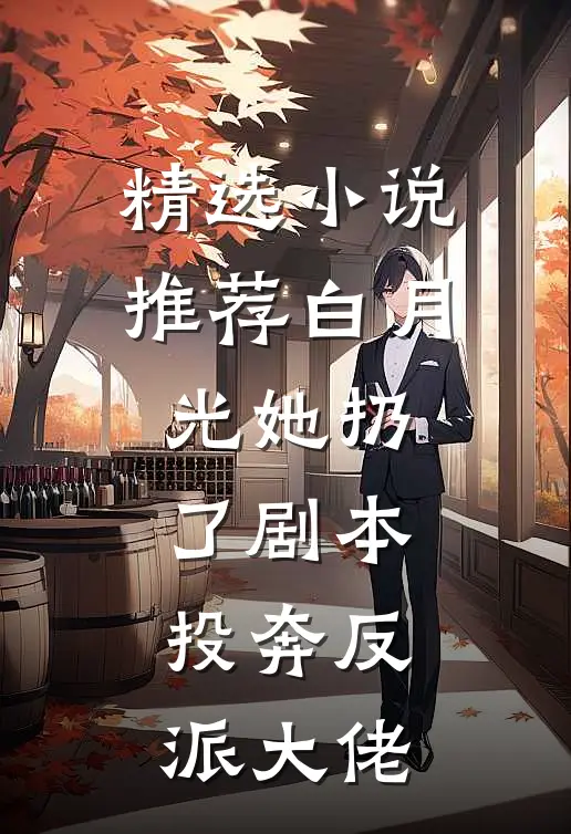 精选小说推荐白月光她扔了剧本，投奔反派大佬