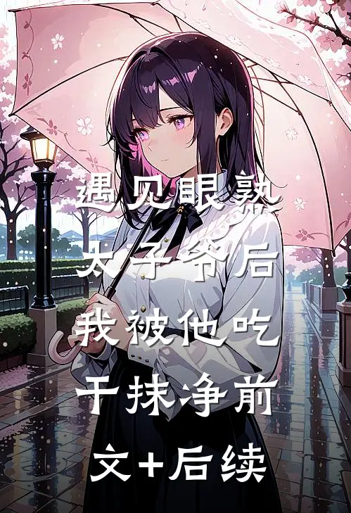 遇见眼熟太子爷后，我被他吃干抹净前文+后续