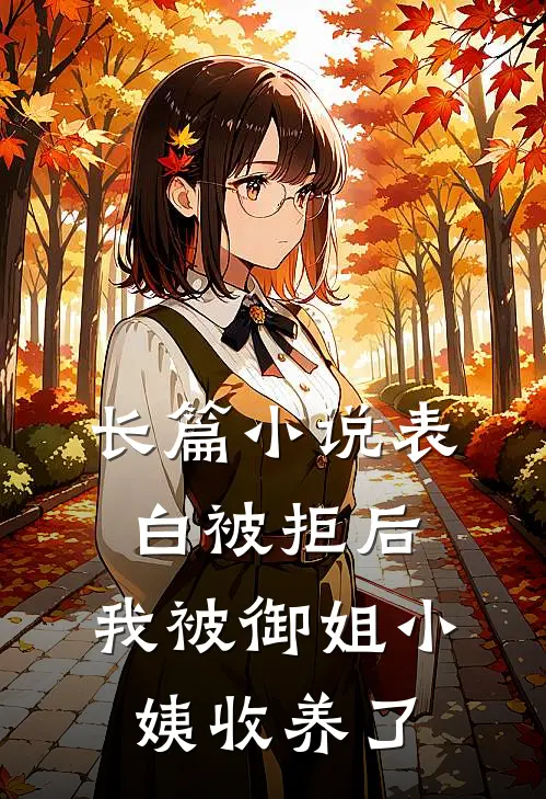 长篇小说表白被拒后，我被御姐小姨收养了