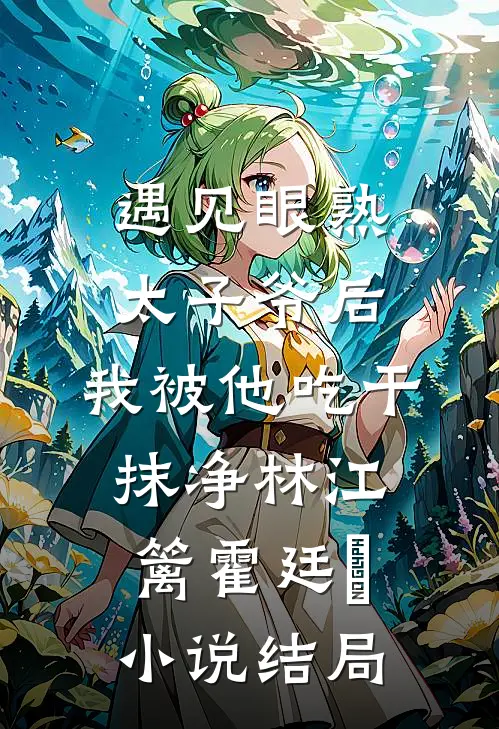 遇见眼熟太子爷后，我被他吃干抹净林江篱霍廷禛小说结局