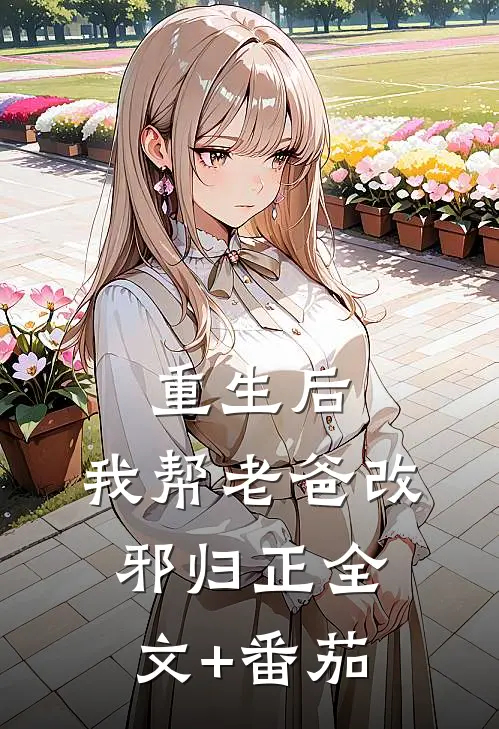 重生后，我帮老爸改邪归正全文+番茄