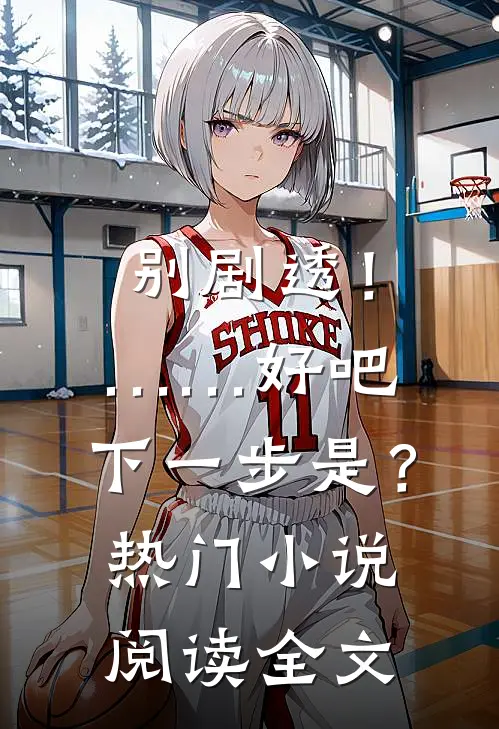 别剧透！……好吧，下一步是？热门小说阅读全文