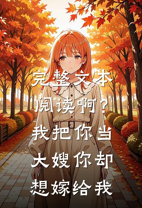 完整文本阅读啊？我把你当大嫂，你却想嫁给我