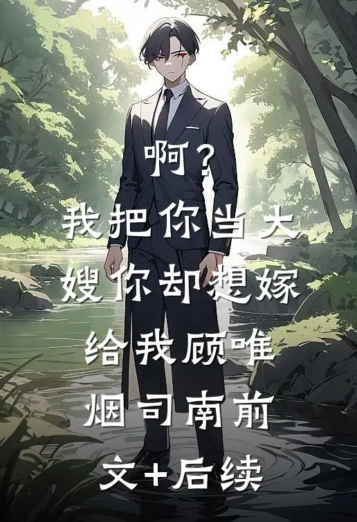 啊？我把你当大嫂，你却想嫁给我顾唯烟司南前文+后续