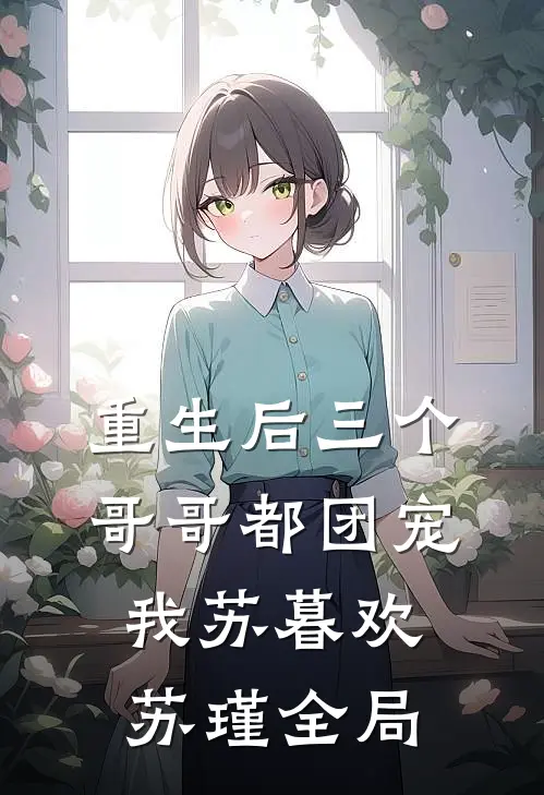 重生后三个哥哥都团宠我苏暮欢苏瑾全局