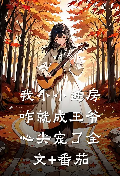 我小小通房，咋就成王爷心尖宠了全文+番茄