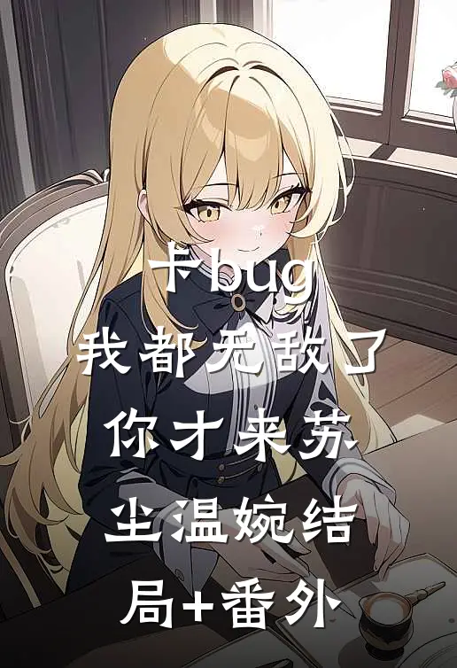 卡bug：我都无敌了，你才来苏尘温婉结局+番外