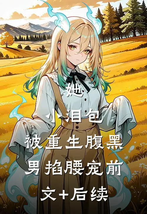 她，小泪包，被重生腹黑男掐腰宠前文+后续