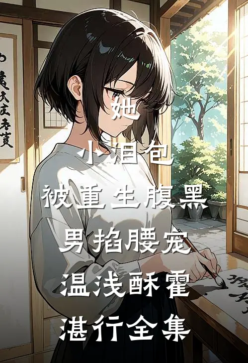 她，小泪包，被重生腹黑男掐腰宠温浅酥霍湛行全集