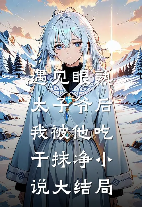 遇见眼熟太子爷后，我被他吃干抹净小说大结局
