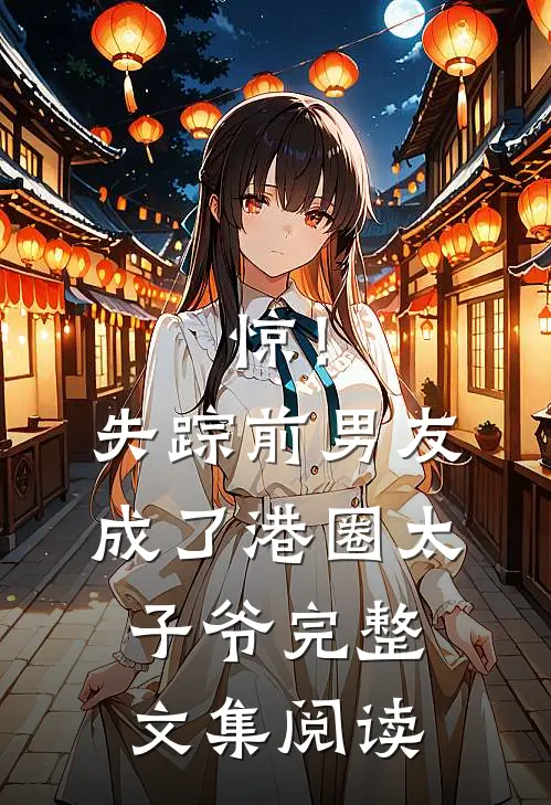 惊！失踪前男友成了港圈太子爷完整文集阅读