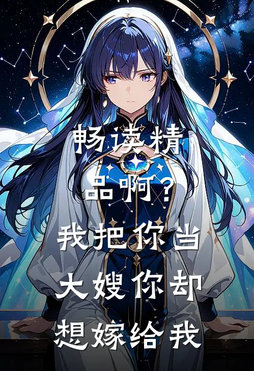 畅读精品啊？我把你当大嫂，你却想嫁给我