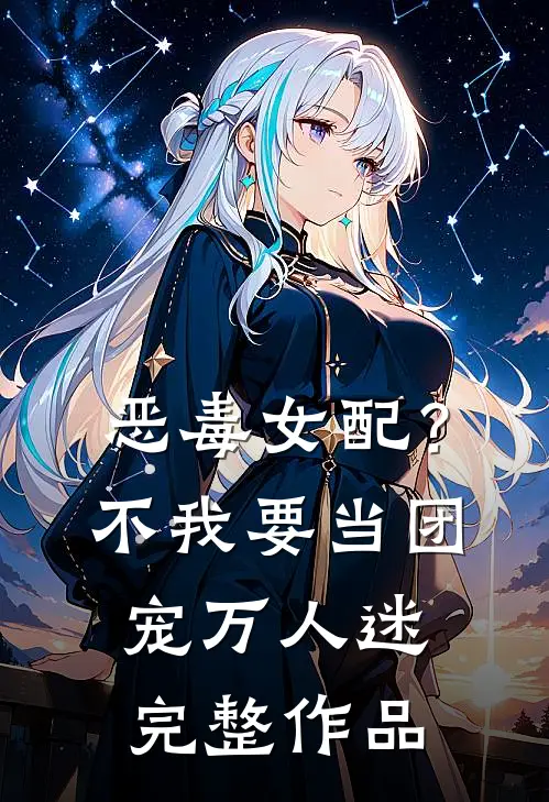 恶毒女配？不，我要当团宠万人迷完整作品