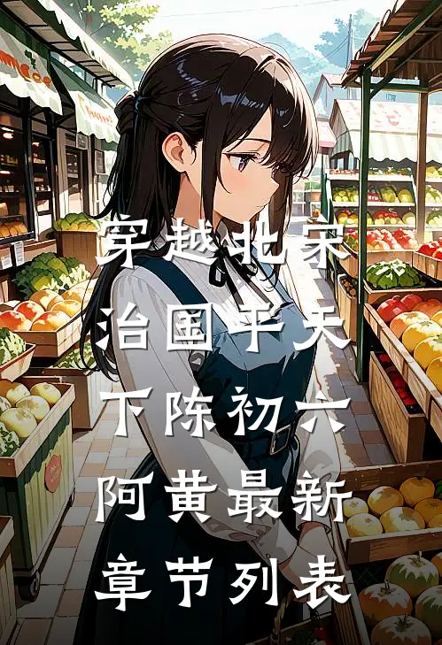 穿越北宋：治国平天下陈初六阿黄最新章节列表