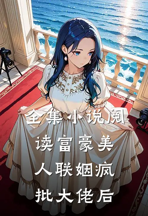 全集小说阅读富豪美人联姻疯批大佬后