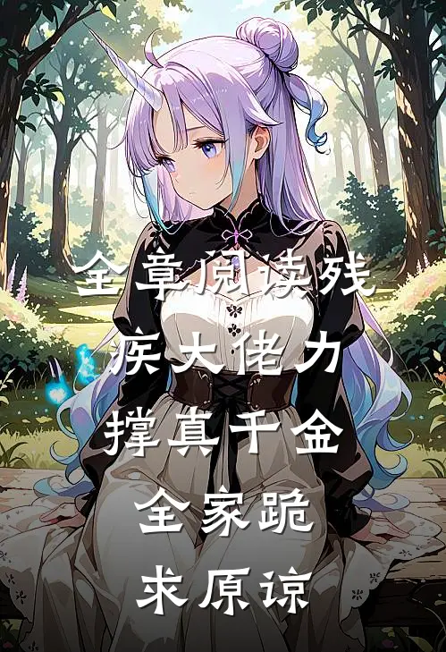 全章阅读残疾大佬力撑真千金，全家跪求原谅