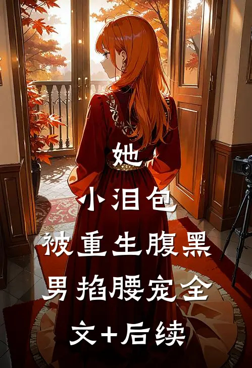 她，小泪包，被重生腹黑男掐腰宠全文+后续