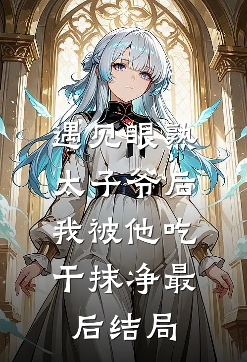 遇见眼熟太子爷后，我被他吃干抹净最后结局