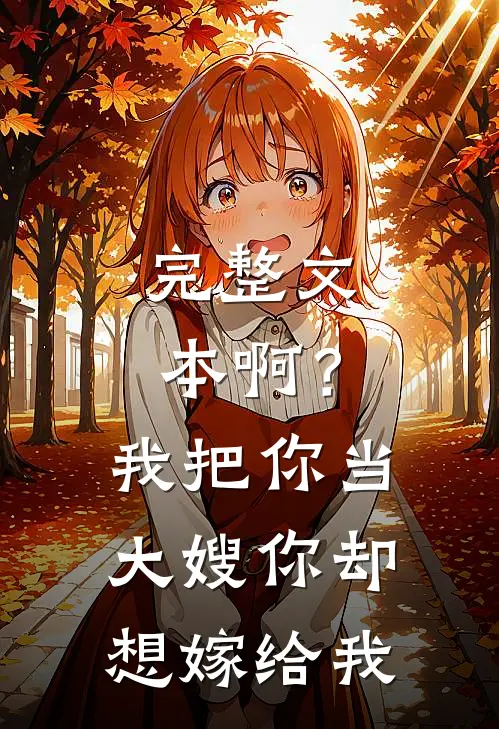 完整文本啊？我把你当大嫂，你却想嫁给我
