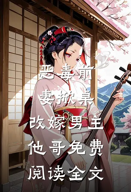 恶毒前妻掀桌,改嫁男主他哥免费阅读全文