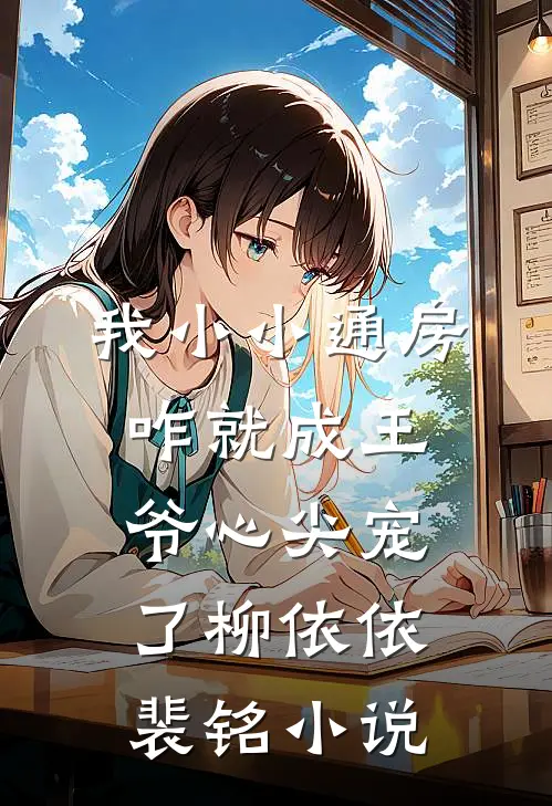 我小小通房，咋就成王爷心尖宠了柳依依裴铭小说