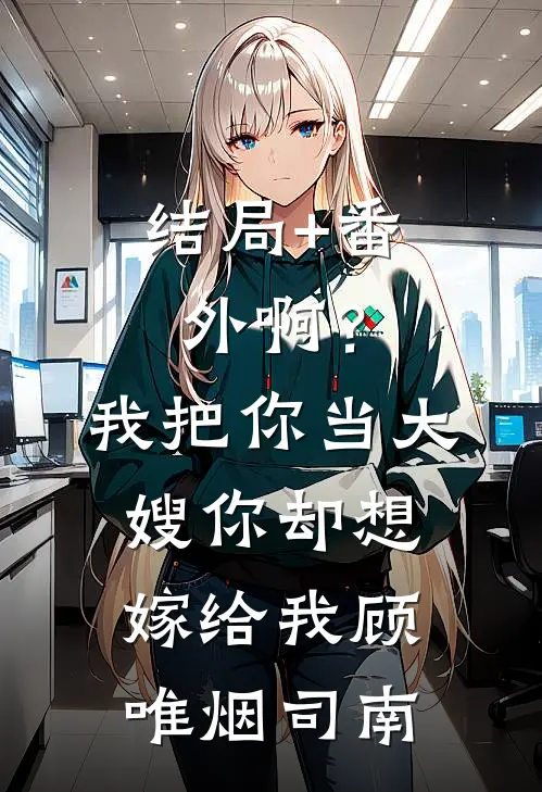 结局+番外啊？我把你当大嫂，你却想嫁给我顾唯烟司南