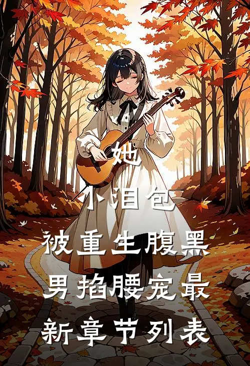 她，小泪包，被重生腹黑男掐腰宠最新章节列表