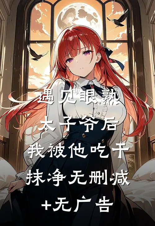 遇见眼熟太子爷后，我被他吃干抹净无删减+无广告