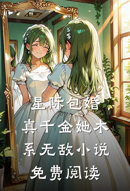 星际包婚，真千金她木系无敌小说免费阅读