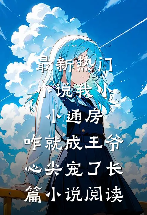 最新热门小说我小小通房，咋就成王爷心尖宠了长篇小说阅读