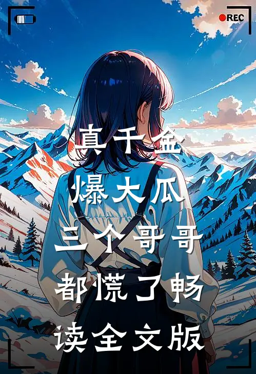 真千金爆大瓜，三个哥哥都慌了畅读全文版