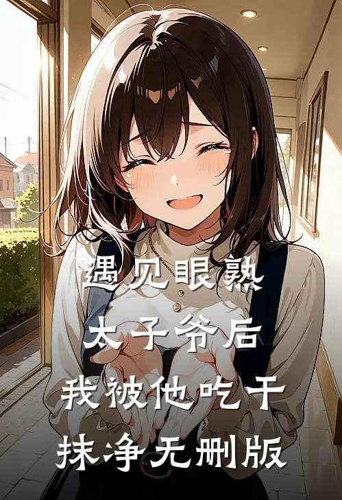 遇见眼熟太子爷后，我被他吃干抹净无删版