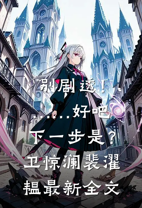 别剧透！……好吧，下一步是？卫惊澜裴濯韫最新全文