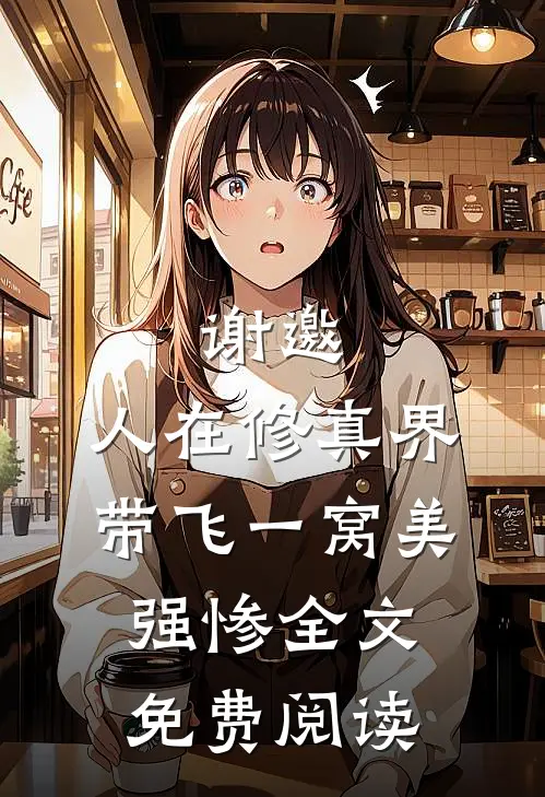 谢邀，人在修真界，带飞一窝美强惨全文免费阅读