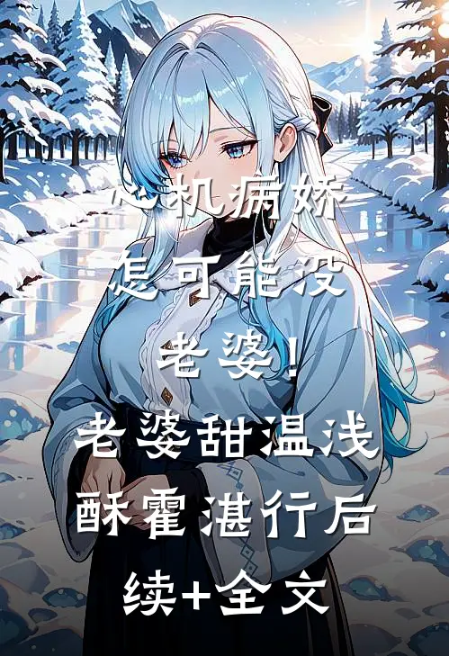 心机病娇怎可能没老婆！老婆甜温浅酥霍湛行后续+全文
