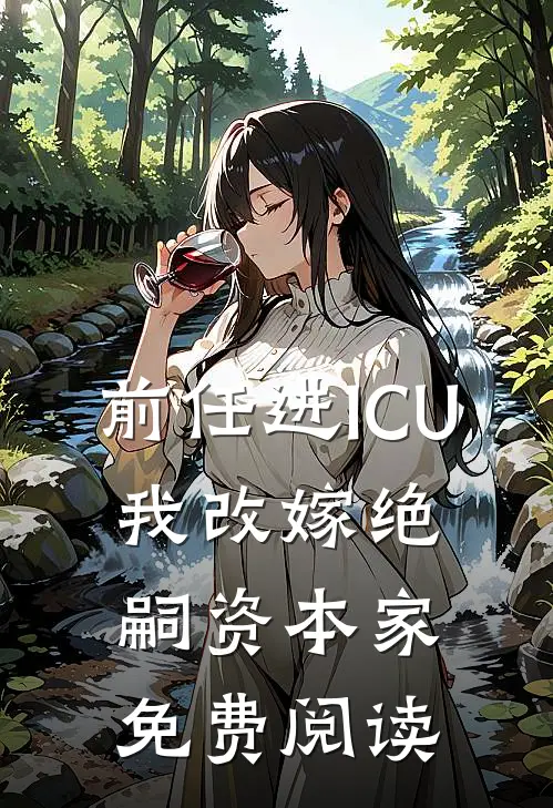 前任进ICU，我改嫁绝嗣资本家免费阅读