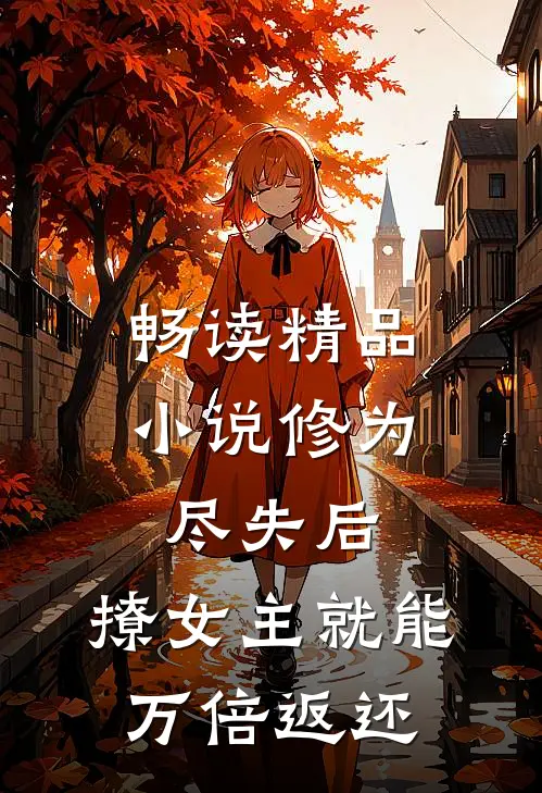 畅读精品小说修为尽失后，撩女主就能万倍返还