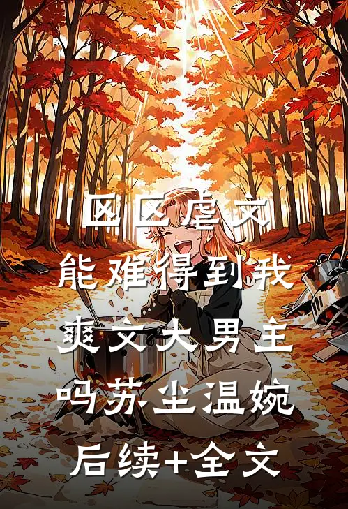 区区虐文，能难得到我爽文大男主吗苏尘温婉后续+全文