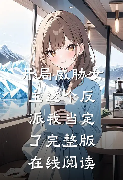开局威胁女主这个反派我当定了完整版在线阅读
